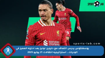 يوسفنتوس يدرس التعاقد مع داروين نونيز بعد أدائه المميز في الوديات.. استراتيجية انتقالات 21 يوليو 2025